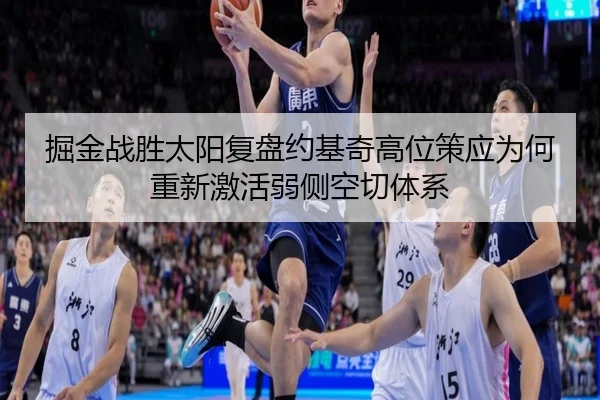 掘金战胜太阳复盘约基奇高位策应为何重新激活弱侧空切体系